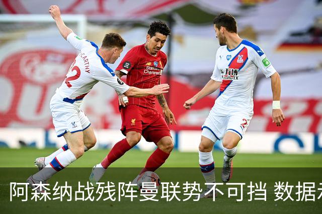 阿森纳战残阵曼联势不可挡 数据示半场就领先