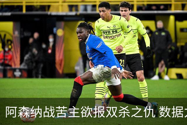 阿森纳战苦主欲报双杀之仇 数据力挺2-1小胜